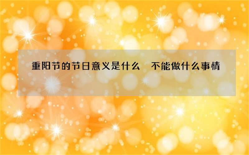 重阳节的节日意义是什么 不能做什么事情